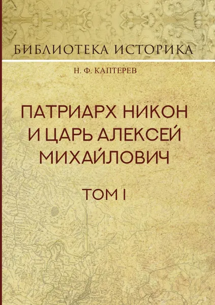 Обложка книги Патриарх Никон и царь Алексей Михайлович. Том I, Каптерев Николай Фёдорович