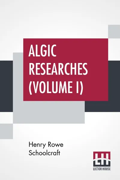 Обложка книги Algic Researches (Volume I). Comprising Inquiries Respecting The Mental Characteristics Of The North American Indians (In Two Volumes, Vol. I.), Henry Rowe Schoolcraft