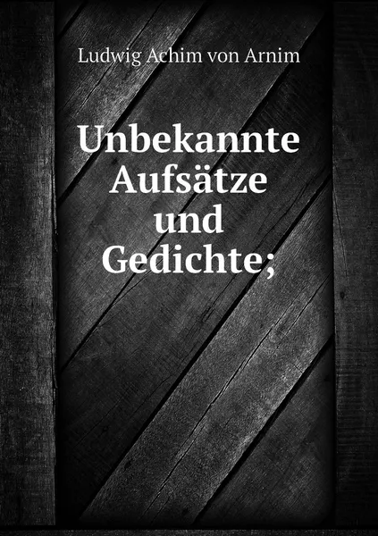 Обложка книги Unbekannte Aufsatze und Gedichte;, Ludwig Achim von Arnim