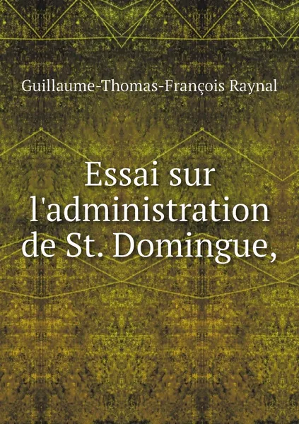 Обложка книги Essai sur l'administration de St. Domingue,, Guillaume-Thomas-François Raynal