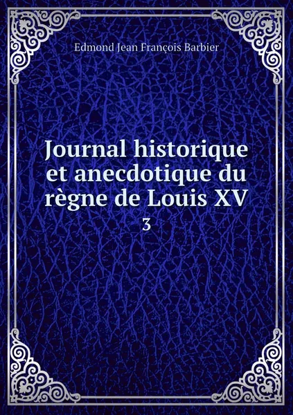 Обложка книги Journal historique et anecdotique du regne de Louis XV. 3, Edmond Jean François Barbier