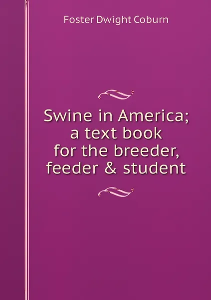 Обложка книги Swine in America; a text book for the breeder, feeder & student, Foster Dwight Coburn