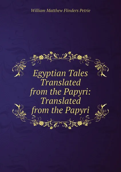 Обложка книги Egyptian Tales Translated from the Papyri: Translated from the Papyri, William Matthew Flinders Petrie