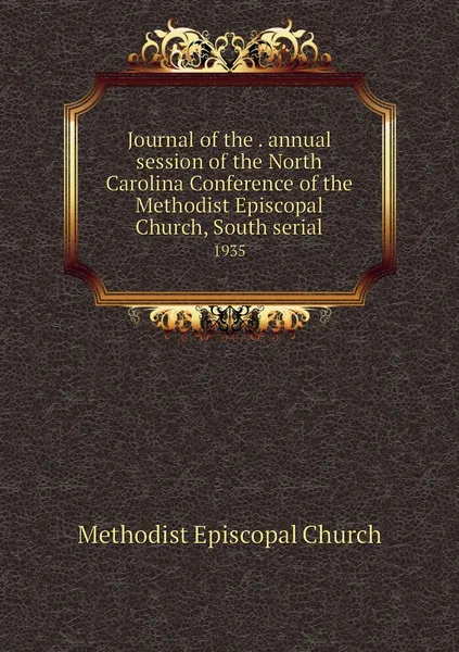 Обложка книги Journal of the . annual session of the North Carolina Conference of the Methodist Episcopal Church, South serial. 1935, Methodist Episcopal Church