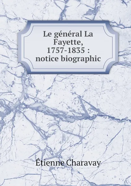 Обложка книги Le general La Fayette, 1757-1835 : notice biographic, Étienne Charavay