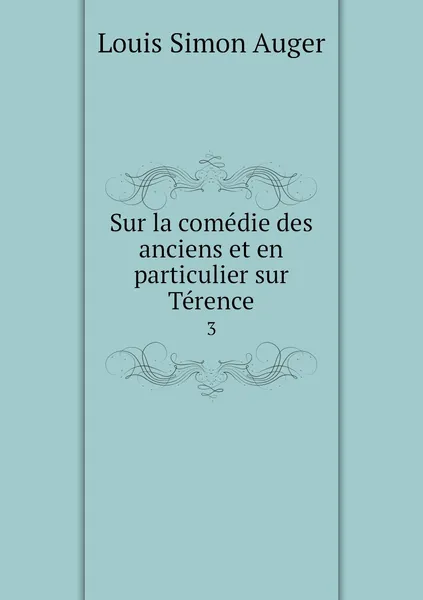 Обложка книги Sur la comedie des anciens et en particulier sur Terence. 3, Louis Simon Auger