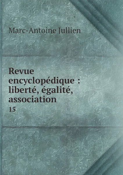 Обложка книги Revue encyclopedique : liberte, egalite, association. 15, Marc-Antoine Jullien
