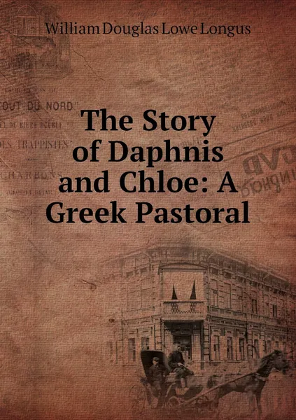 Обложка книги The Story of Daphnis and Chloe: A Greek Pastoral, William Douglas Lowe Longus