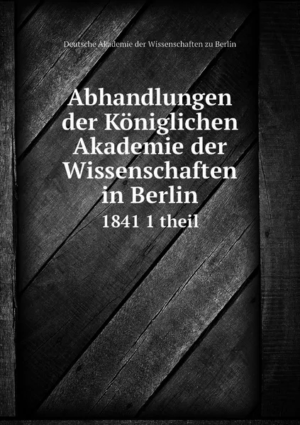 Обложка книги Abhandlungen der Koniglichen Akademie der Wissenschaften in Berlin. 1841 1 theil, Deutsche Akademie der Wissenschaften zu Berlin