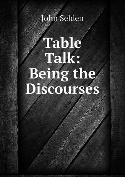 Обложка книги Table Talk: Being the Discourses, John Selden