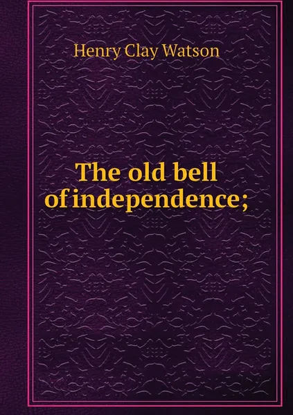 Обложка книги The old bell of independence;, Henry Clay Watson