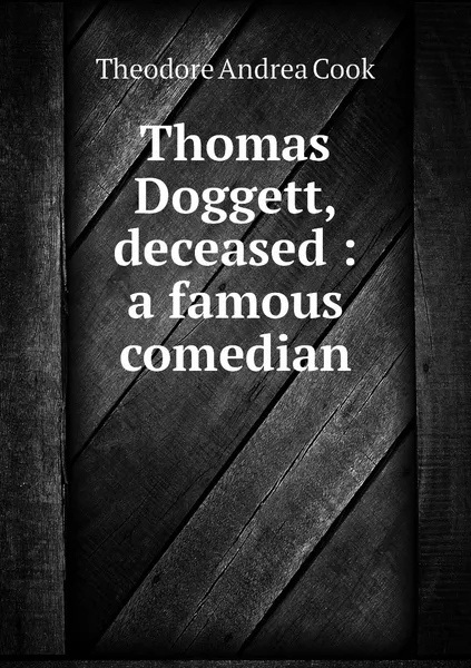 Обложка книги Thomas Doggett, deceased : a famous comedian, Theodore Andrea Cook