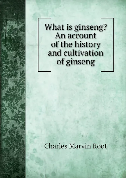 Обложка книги What is ginseng? An account of the history and cultivation of ginseng, Charles Marvin Root