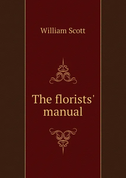 Обложка книги The florists' manual, William Scott