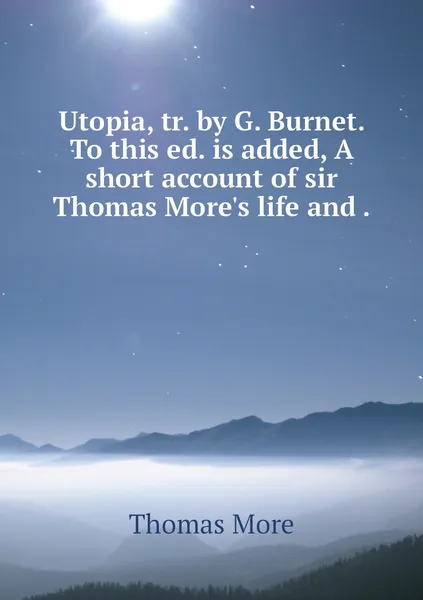 Обложка книги Utopia, tr. by G. Burnet. To this ed. is added, A short account of sir Thomas More's life and ., Thomas More