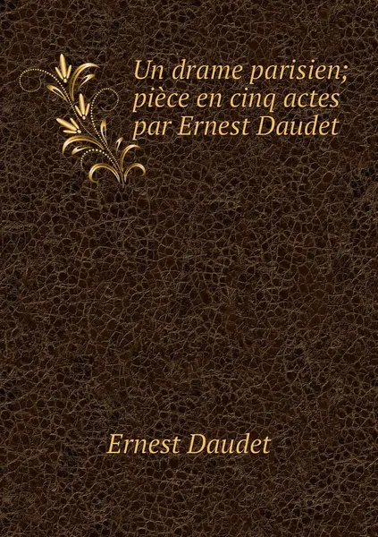 Обложка книги Un drame parisien; piece en cinq actes par Ernest Daudet, Ernest Daudet