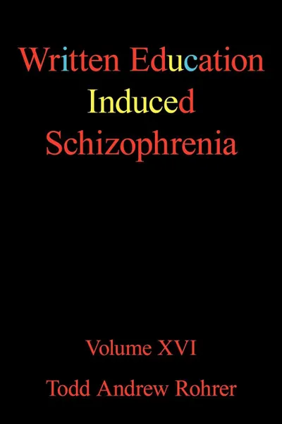 Обложка книги Written Education Induced Schizophrenia. Volume XVI, Andrew Rohrer Todd Andrew Rohrer