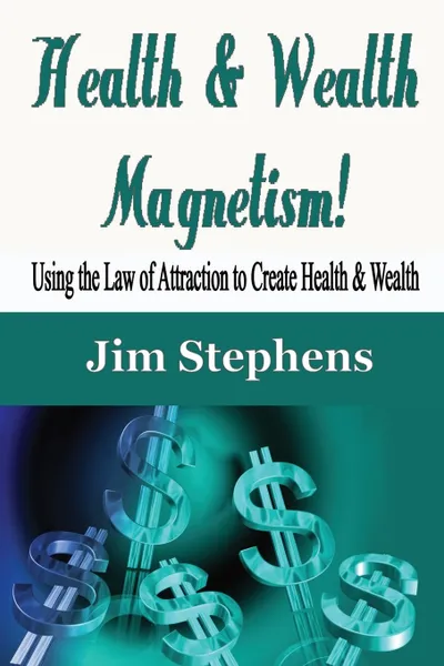 Обложка книги Health & Wealth Magnetism!. Using the Law of Attraction to Create Health & Wealth, Jim Stephens