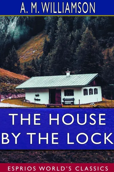 Обложка книги The House by the Lock (Esprios Classics), A. M. Williamson