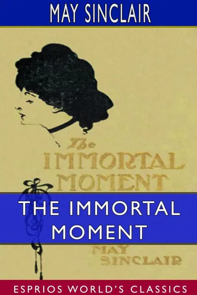 Обложка книги The Immortal Moment. The Story of Kitty Tailleur (Esprios Classics), May Sinclair