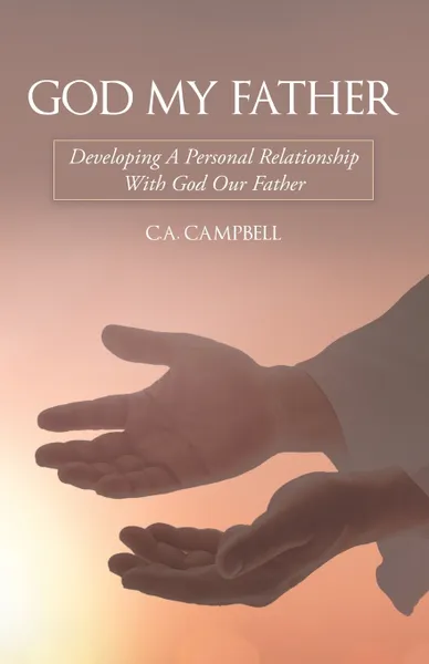 Обложка книги God My Father. Developing a Personal Relationship with God Our Father, C.A. Campbell