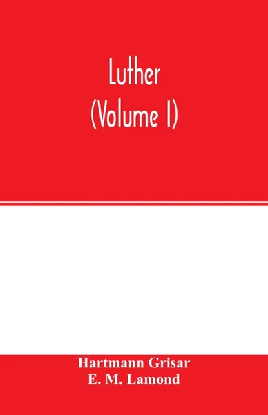 Обложка книги Luther (Volume I), Hartmann Grisar, E. M. Lamond