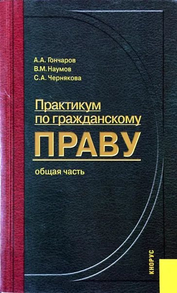 Обложка книги Практикум по гражданскому праву. Общая часть, А. А. Гончаров, В. М. Наумов, С. А. Чернякова