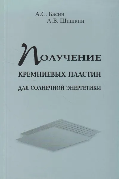 Обложка книги Получение кремниевых пластин для солнечной энергетики. Методы и технологии, Басин Анатолий Сергеевич