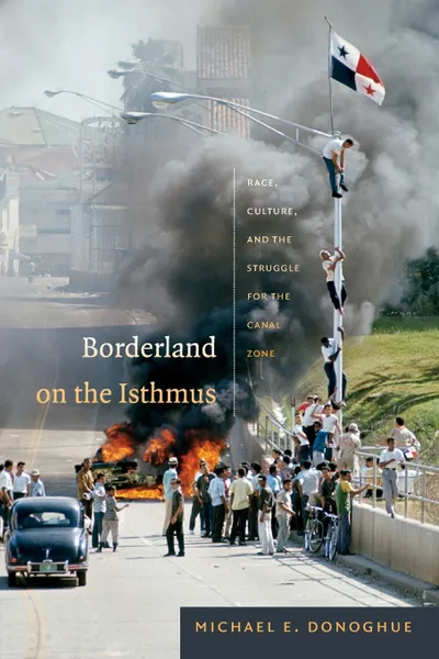 Обложка книги Borderland on the Isthmus. Race, Culture, and the Struggle for the Canal Zone, Michael E. Donoghue