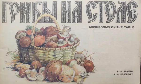 Обложка книги Грибы на столе. Mushrooms on the table., А. А. Кощеев