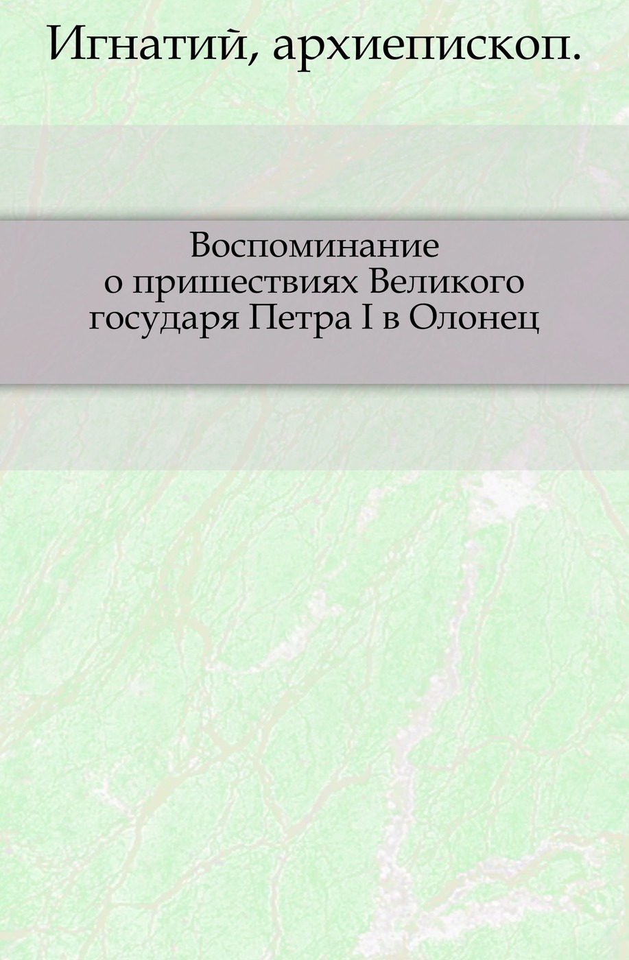 Воспоминание о пришествиях Великого государя Петра I в Олонец. Изд. 2-е