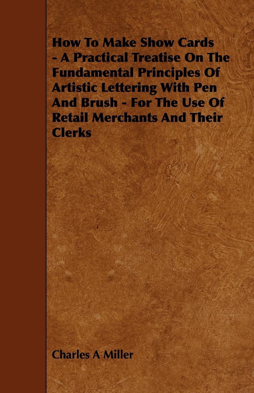 фото How to Make Show Cards - A Practical Treatise on the Fundamental Principles of Artistic Lettering with Pen and Brush - For the Use of Retail Merchants