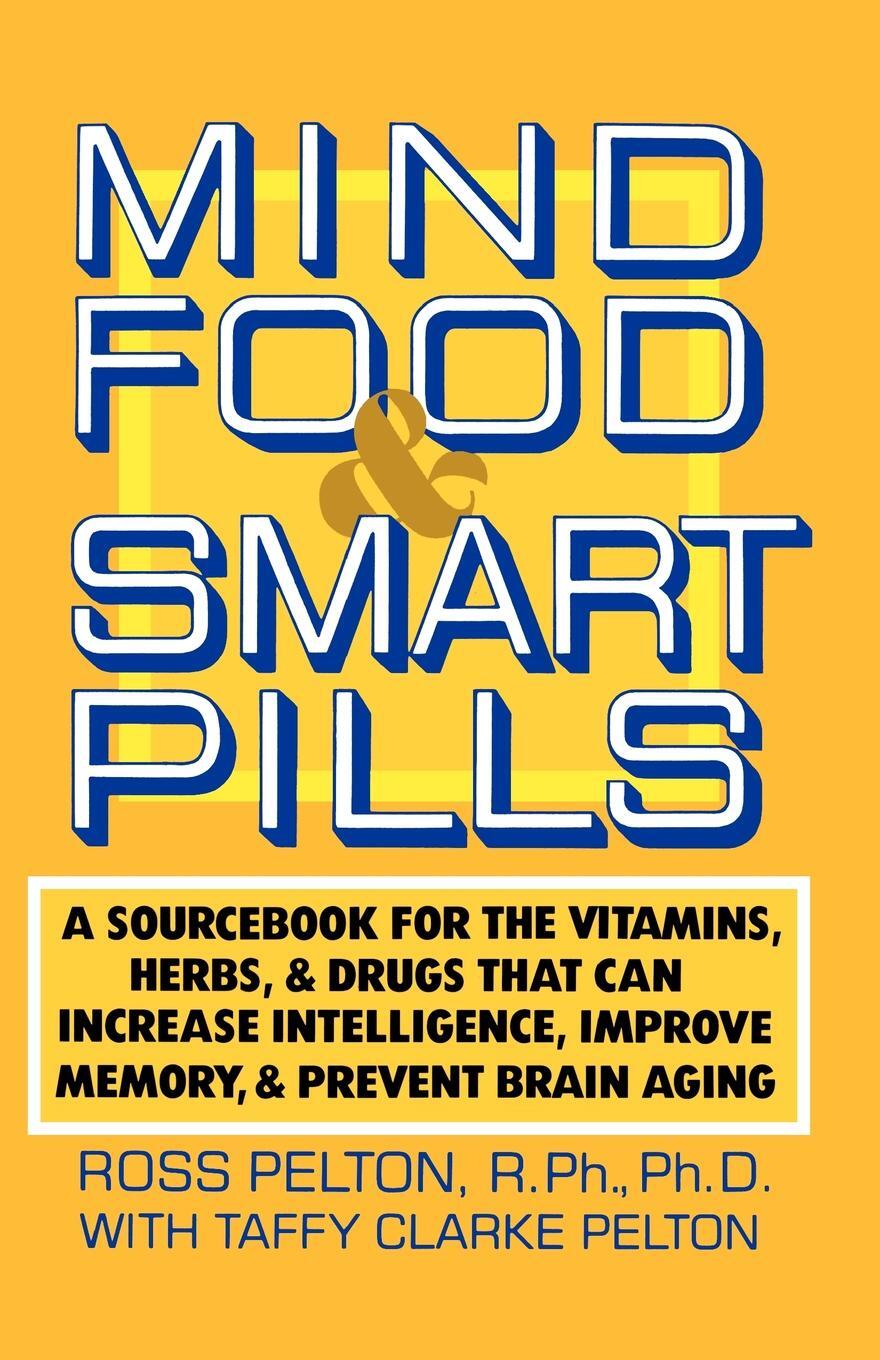 фото Mind Food & Smart Pills. A Sourcebook for the Vitamins, Herbs, and Drugs That Can Increase Intelligence, Improve Memory, and Prevent Brain Agin