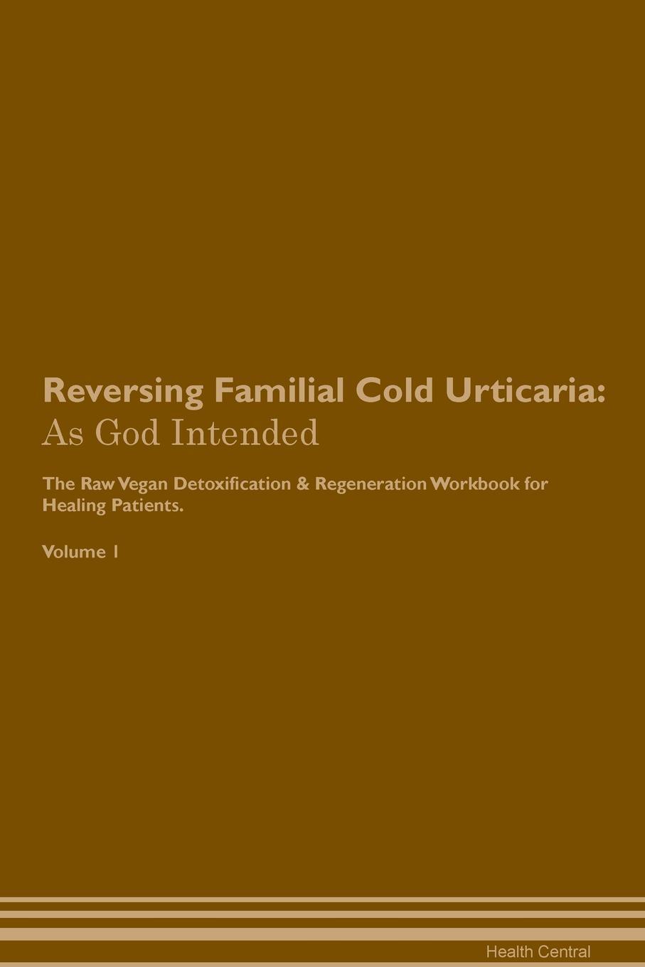 фото Reversing Familial Cold Urticaria. As God Intended The Raw Vegan Plant-Based Detoxification & Regeneration Workbook for Healing Patients. Volume 1