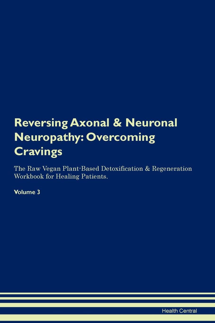 фото Reversing Axonal & Neuronal Neuropathy. Overcoming Cravings The Raw Vegan Plant-Based Detoxification & Regeneration Workbook for Healing Patients. Volume 3