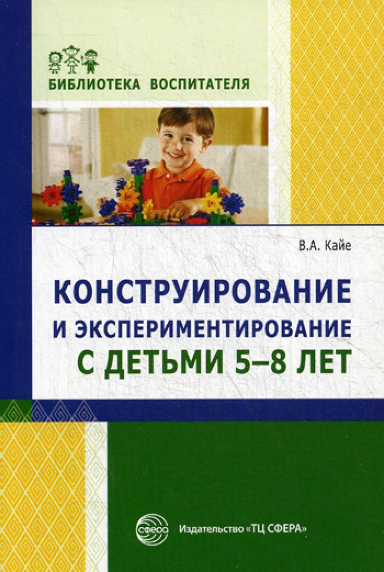 Конструирование и экспериментирование с детьми 5-8 лет | Кайе Виктор  Августович - купить с доставкой по выгодным ценам в интернет-магазине OZON  (422226984)