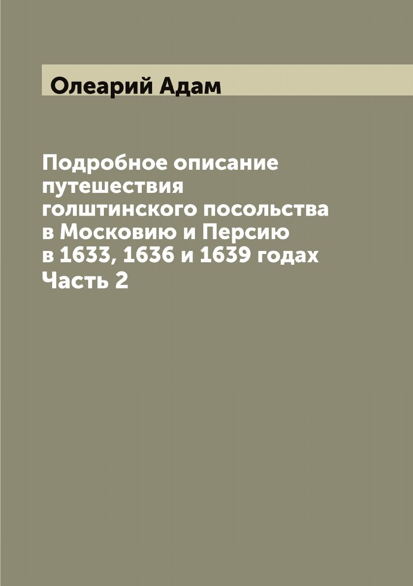 Подробное описание путешествия голштинского посольства в Московию и Персию в 1633, 1636 и 1639 годах. Часть 2 | Олеарий Адам