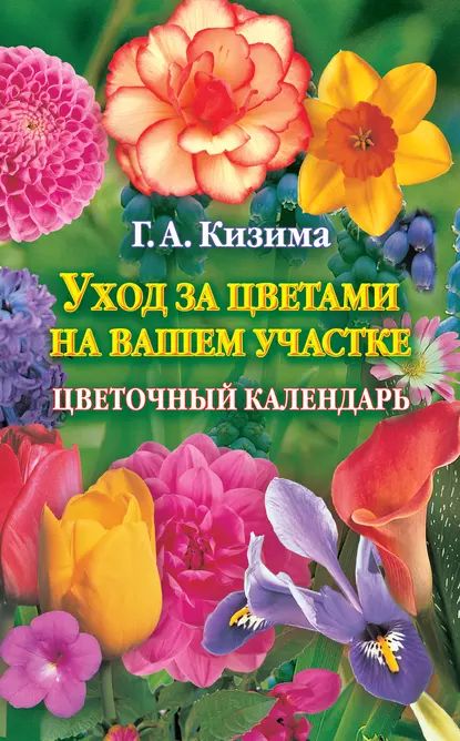 Уход за цветами на вашем участке. Цветочный календарь | Кизима Галина Александровна | Электронная книга