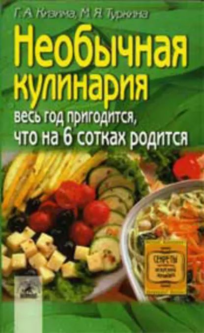 Необычная кулинария. Весь год пригодится, что на 6 сотках родится | Туркина М. Я., Кизима Галина Александровна | Электронная книга