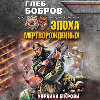 Эпоха мертворожденных. Украина в крови | Бобров Глеб Леонидович | Электронная аудиокнига