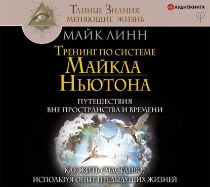 Тренинг по системе Майкла Ньютона. Путешествия вне пространства и времени. Как жить счастливо, используя опыт предыдущих жизней | Линн Майк | Электронная аудиокнига