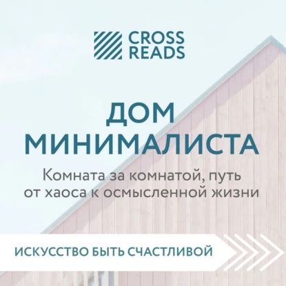 Саммари книги Дом минималиста. Комната за комнатой, путь от хаоса к осмысленной жизни | Электронная аудиокнига