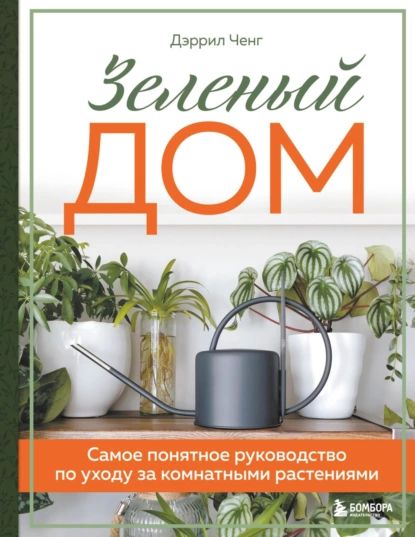 Зеленый дом. Самое понятное руководство по уходу за комнатными растениями | Ченг Дэррил | Электронная книга