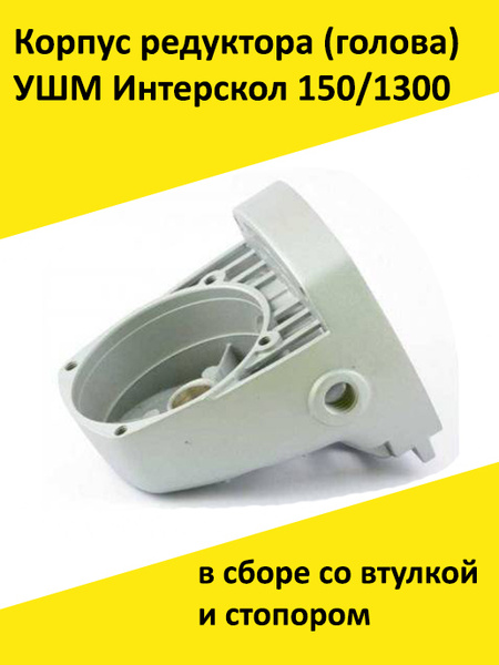 Корпус редуктора (голова) УШМ Интерскол 150/1300 в сборе со втулкой и .