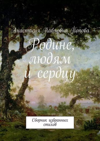 Родине, людям и сердцу. Сборник избранных стихов | Попова Анастасия ...