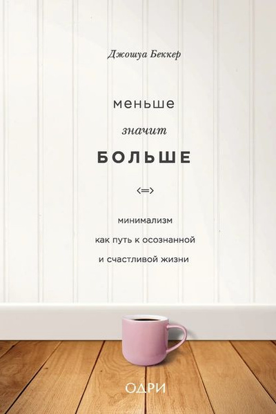 Меньше значит больше. Минимализм как путь к осознанной и счастливой ...