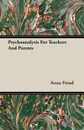 Psychoanalysis For Teachers And Parents - Anna Freud