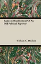 Random Recollections Of An Old Political Reporter - William C. Hudson