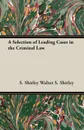 A Selection of Leading Cases in the Criminal Law - S. Shirley Walter S. Shirley, Walter S. Shirley