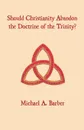 Should Christianity Abandon the Doctrine of the Trinity? - Michael A. Barber